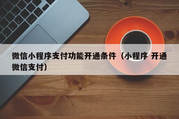 微信小程序支付功能开通条件（小程序 开通微信支付）