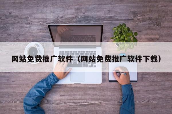 网站免费推广软件（网站免费推广软件下载）,网站免费推广软件,信息,文章,微信,第1张