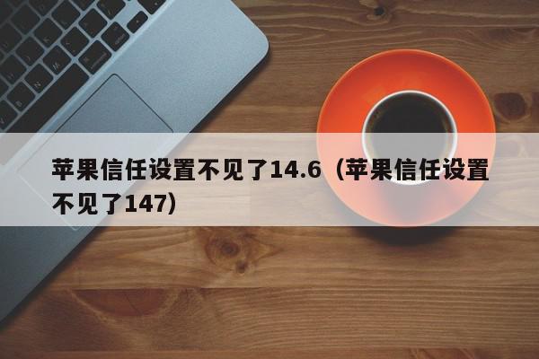 苹果信任设置不见了14.6（苹果信任设置不见了147）