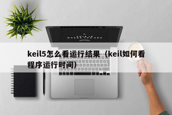 keil5怎么看运行结果（keil如何看程序运行时间）