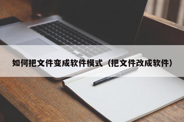 如何把文件变成软件模式（把文件改成软件）