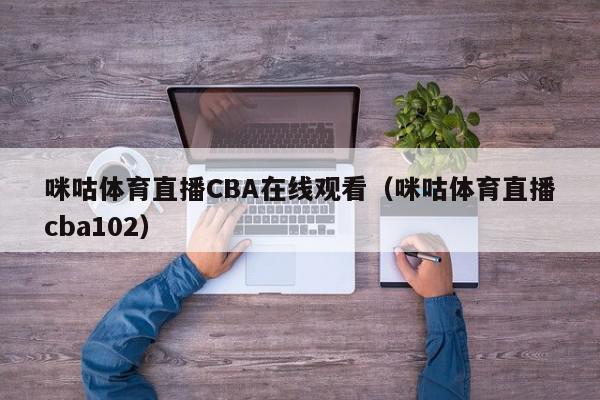 咪咕体育直播CBA在线观看（咪咕体育直播cba102）,咪咕体育直播CBA在线观看,信息,视频,百度,第1张