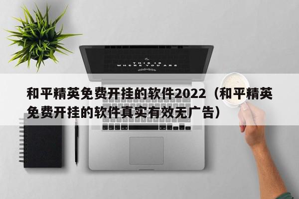 和平精英免费开挂的软件2022（和平精英免费开挂的软件真实有效无广告）