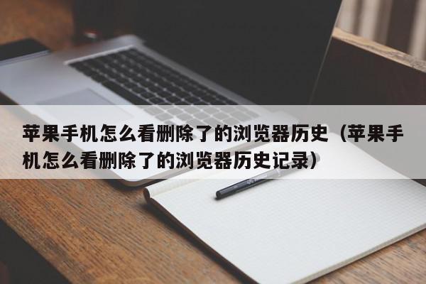 苹果手机怎么看删除了的浏览器历史（苹果手机怎么看删除了的浏览器历史记录）,苹果手机怎么看删除了的浏览器历史,信息,文章,苹果,第1张