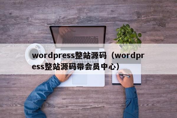 wordpress整站源码（wordpress整站源码带会员中心）