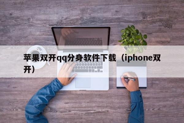 苹果双开qq分身软件下载（iphone双开）