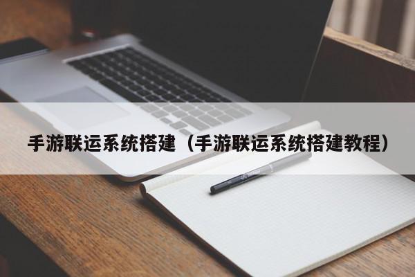 手游联运系统搭建（手游联运系统搭建教程）