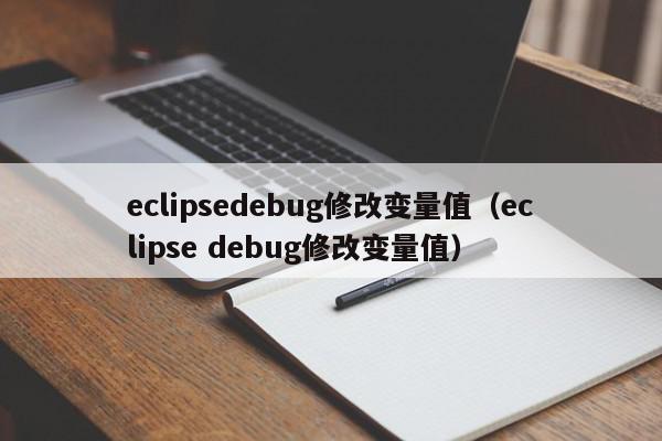 eclipsedebug修改变量值（eclipse debug修改变量值）