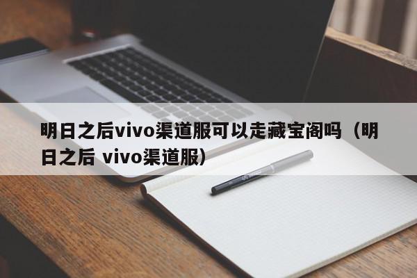 明日之后vivo渠道服可以走藏宝阁吗（明日之后 vivo渠道服）,明日之后vivo渠道服可以走藏宝阁吗,信息,文章,账号,第1张