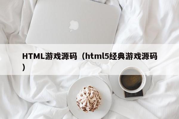 HTML游戏源码（html5经典游戏源码）