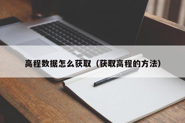 高程数据怎么获取（获取高程的方法）