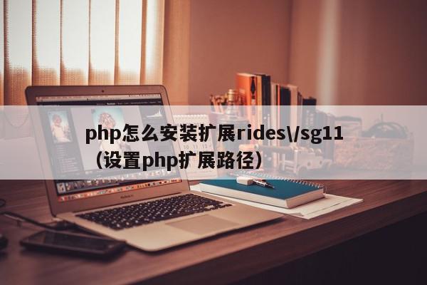 php怎么安装扩展rides\/sg11（设置php扩展路径）