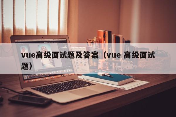 vue高级面试题及答案（vue 高级面试题）