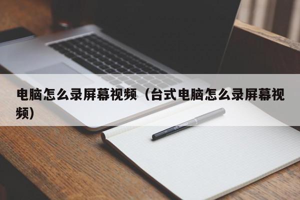 电脑怎么录屏幕视频（台式电脑怎么录屏幕视频）