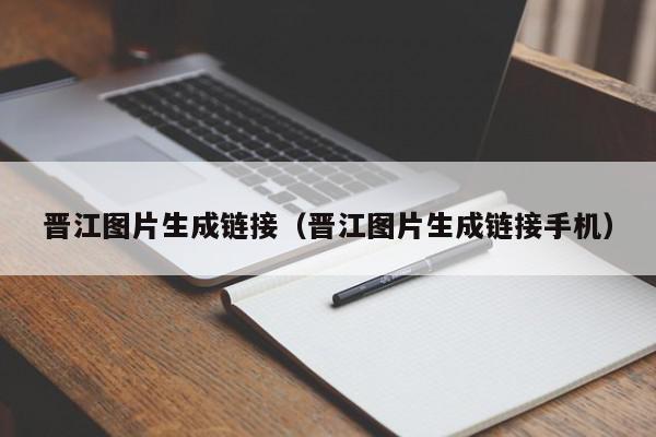 晋江图片生成链接（晋江图片生成链接手机）