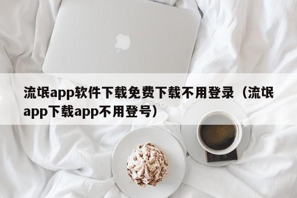 流氓app软件下载免费下载不用登录（流氓app下载app不用登号）,流氓app软件下载免费下载不用登录,信息,文章,百度,第1张
