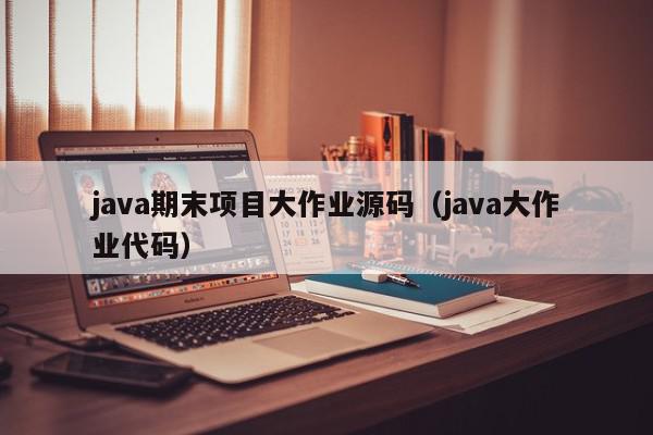 java期末项目大作业源码（java大作业代码）