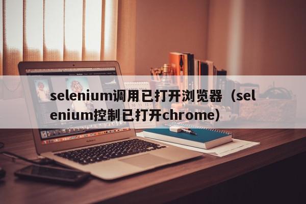 selenium调用已打开浏览器（selenium控制已打开chrome）