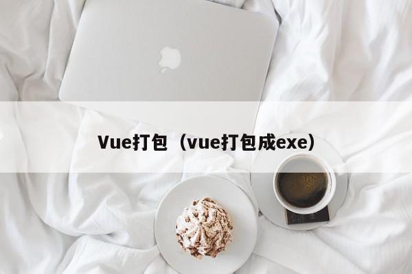 Vue打包（vue打包成exe）