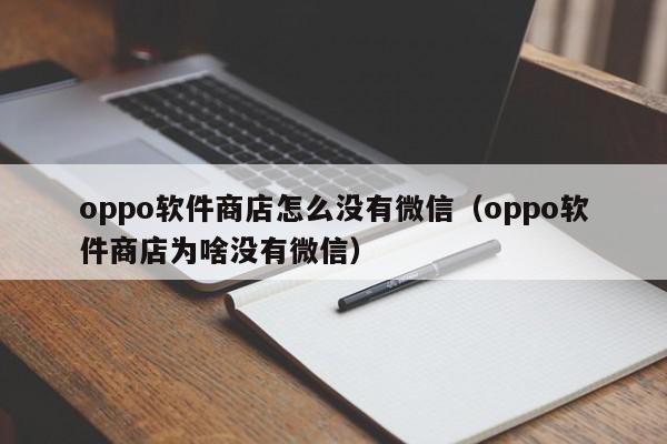 oppo软件商店怎么没有微信（oppo软件商店为啥没有微信）