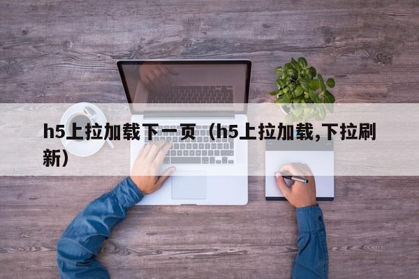 h5上拉加载下一页（h5上拉加载,下拉刷新）,h5上拉加载下一页,信息,安卓,苹果,第1张