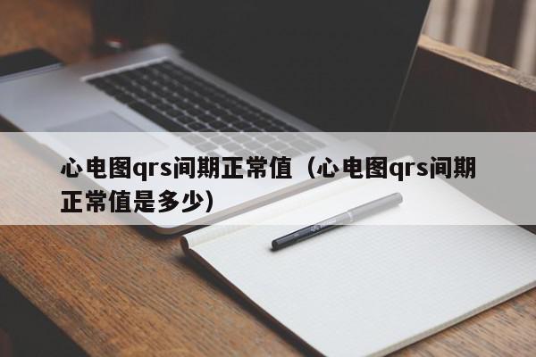 心电图qrs间期正常值（心电图qrs间期正常值是多少）,心电图qrs间期正常值,信息,百度,第1张