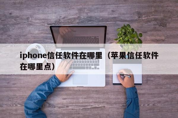 iphone信任软件在哪里（苹果信任软件在哪里点）