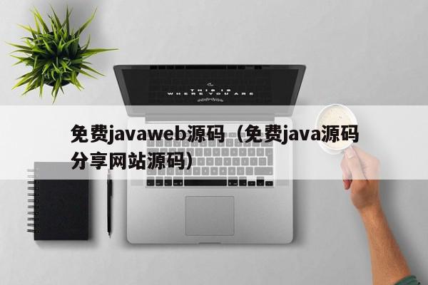 免费javaweb源码（免费java源码分享网站源码）