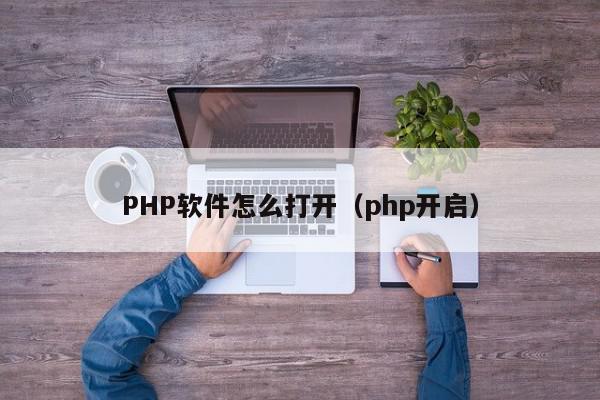 PHP软件怎么打开（php开启）