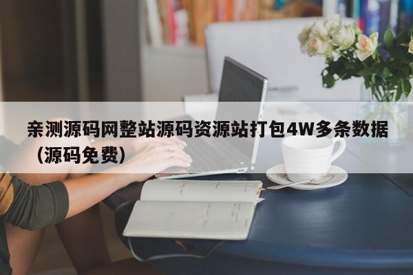 亲测源码网整站源码资源站打包4W多条数据（源码免费）