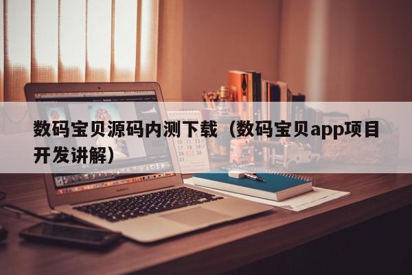 数码宝贝源码内测下载（数码宝贝app项目开发讲解）