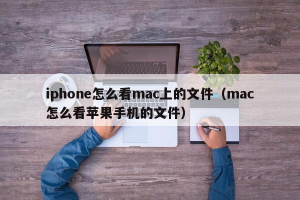 iphone怎么看mac上的文件（mac怎么看苹果手机的文件）