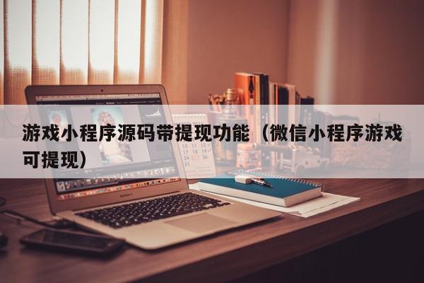 游戏小程序源码带提现功能（微信小程序游戏可提现）,游戏小程序源码带提现功能,信息,文章,源码,第1张