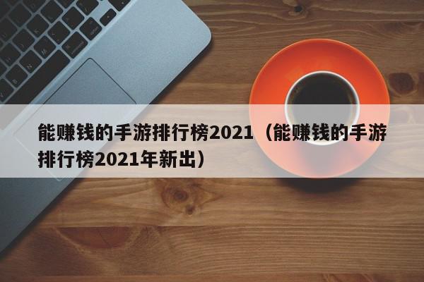 能赚钱的手游排行榜2021（能赚钱的手游排行榜2021年新出）