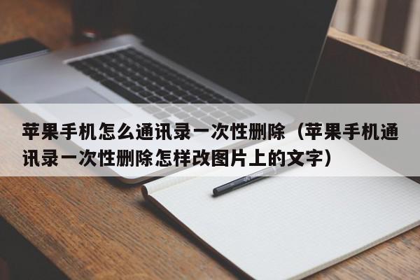 苹果手机怎么通讯录一次性删除（苹果手机通讯录一次性删除怎样改图片上的文字）