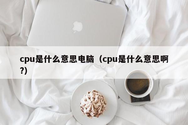cpu是什么意思电脑（cpu是什么意思啊?）,cpu是什么意思电脑,信息,文章,百度,第1张