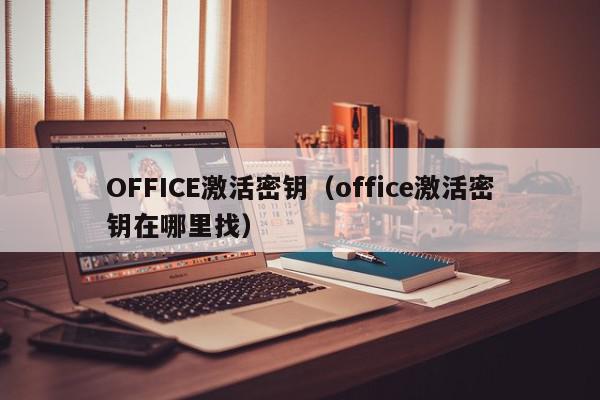 OFFICE激活密钥（office激活密钥在哪里找）