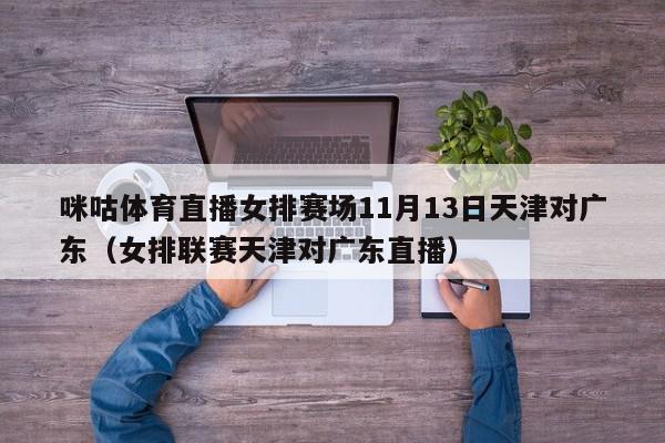 咪咕体育直播女排赛场11月13日天津对广东（女排联赛天津对广东直播）