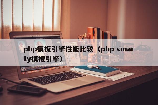php模板引擎性能比较（php smarty模板引擎）,php模板引擎性能比较,信息,文章,模板,第1张