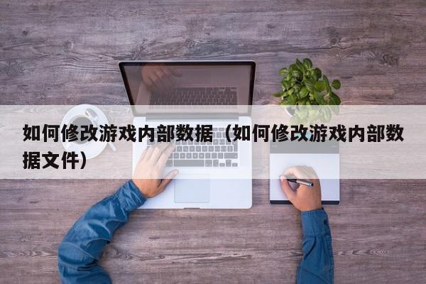 如何修改游戏内部数据（如何修改游戏内部数据文件）,如何修改游戏内部数据,信息,文章,百度,第1张