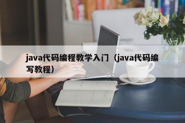 java代码编程教学入门（java代码编写教程）,java代码编程教学入门,信息,视频,模板,第1张