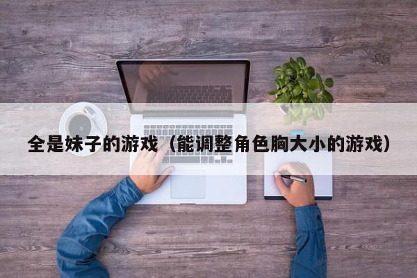 全是妹子的游戏（能调整角色胸大小的游戏）,全是妹子的游戏,信息,QQ,引导,第1张