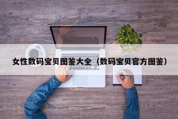 女性数码宝贝图鉴大全（数码宝贝官方图鉴）,女性数码宝贝图鉴大全,信息,第1张