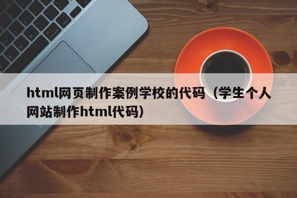 html网页制作案例学校的代码（学生个人网站制作html代码）