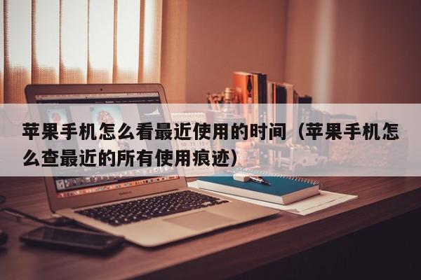 苹果手机怎么看最近使用的时间（苹果手机怎么查最近的所有使用痕迹）,苹果手机怎么看最近使用的时间,信息,百度,苹果,第1张