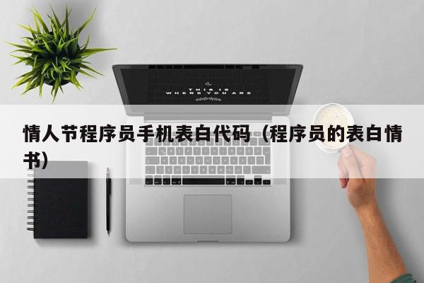 情人节程序员手机表白代码（程序员的表白情书）,情人节程序员手机表白代码,信息,文章,微信,第1张