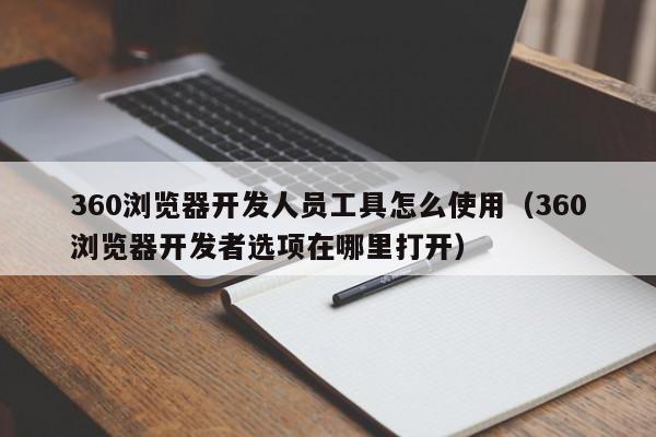 360浏览器开发人员工具怎么使用（360浏览器开发者选项在哪里打开）