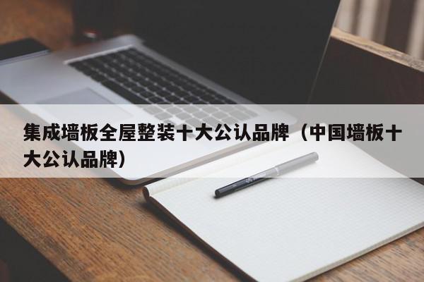 集成墙板全屋整装十大公认品牌（中国墙板十大公认品牌）,集成墙板全屋整装十大公认品牌,信息,文章,营销,第1张