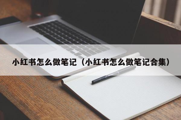 小红书怎么做笔记（小红书怎么做笔记合集）,小红书怎么做笔记,信息,文章,视频,第1张