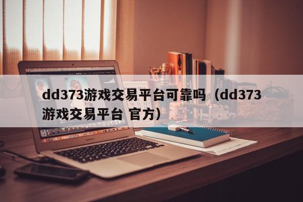 dd373游戏交易平台可靠吗（dd373游戏交易平台 官方）